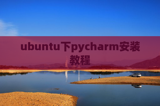 ubuntu下pycharm安装教程 ubuntu下pycharm安装教程
